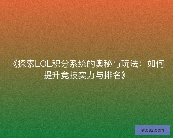 《探索LOL积分系统的奥秘与玩法：如何提升竞技实力与排名》