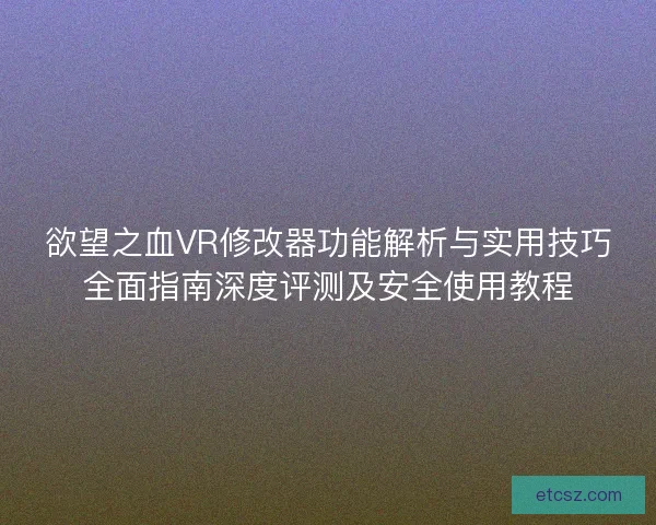 欲望之血VR修改器功能解析与实用技巧全面指南深度评测及安全使用教程 欲望之血VR修改器功能解析与实用技巧全面指南深度评测及安全使用教程