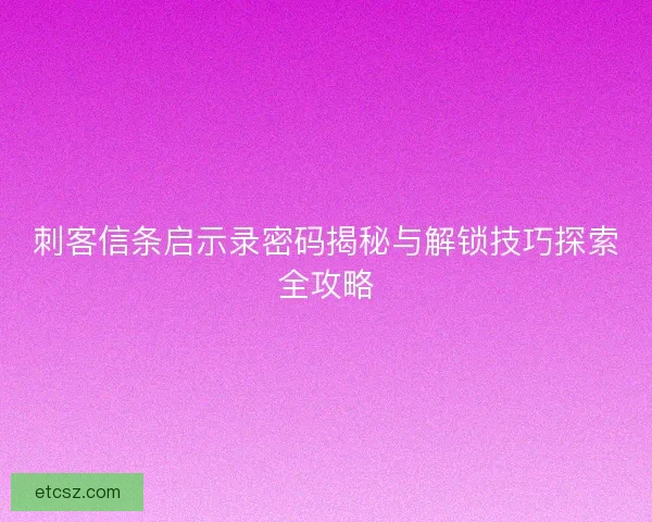 刺客信条启示录密码揭秘与解锁技巧探索全攻略 刺客信条启示录密码揭秘与解锁技巧探索全攻略