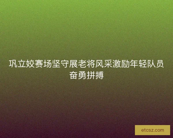 巩立姣赛场坚守展老将风采激励年轻队员奋勇拼搏 巩立姣赛场坚守展老将风采激励年轻队员奋勇拼搏