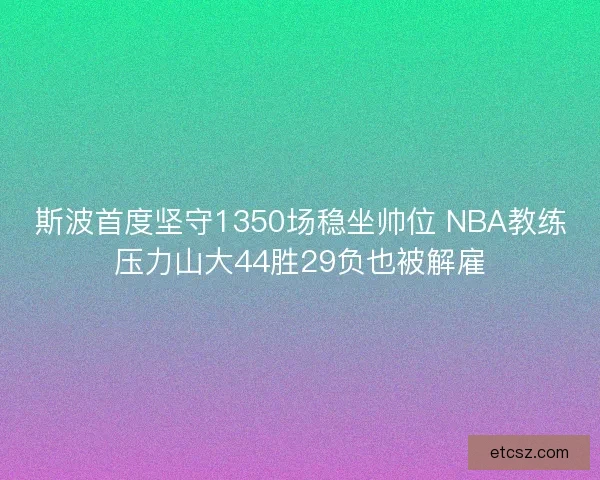 斯波首度坚守1350场稳坐帅位 NBA教练压力山大44胜29负也被解雇