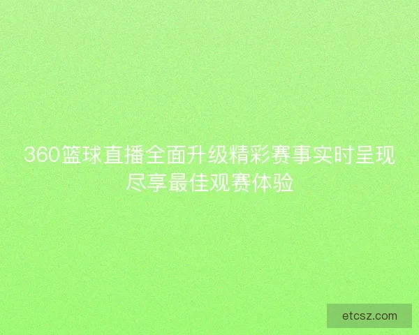 360篮球直播全面升级精彩赛事实时呈现尽享最佳观赛体验