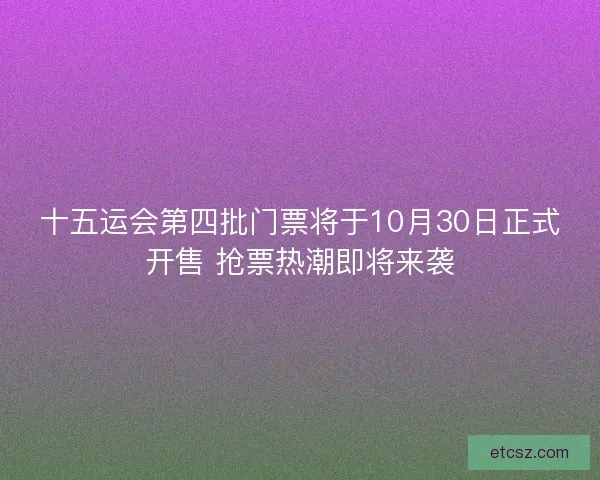 十五运会第四批门票将于10月30日正式开售 抢票热潮即将来袭