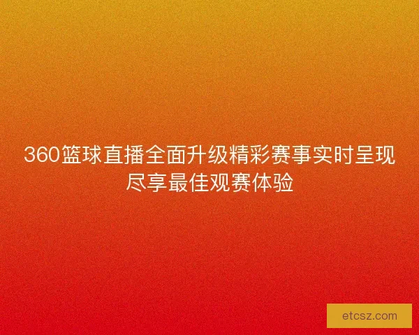 360篮球直播全面升级精彩赛事实时呈现尽享最佳观赛体验