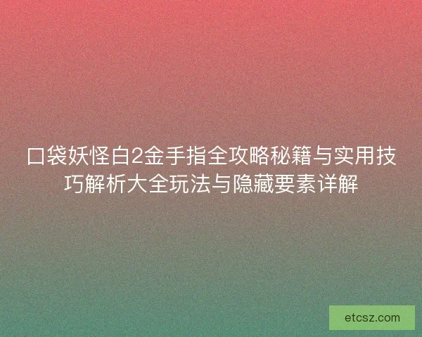 口袋妖怪白2金手指全攻略秘籍与实用技巧解析大全玩法与隐藏要素详解 口袋妖怪白2金手指全攻略秘籍与实用技巧解析大全玩法与隐藏要素详解