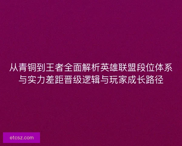 从青铜到王者全面解析英雄联盟段位体系与实力差距晋级逻辑与玩家成长路径
