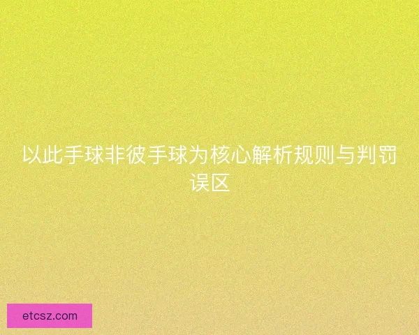 以此手球非彼手球为核心解析规则与判罚误区